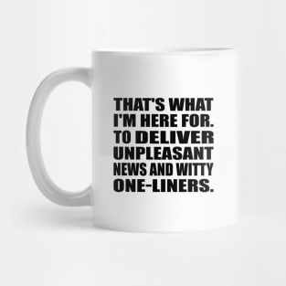 That's what I'm here for. To Deliver unpleasant news and witty one-liners Mug